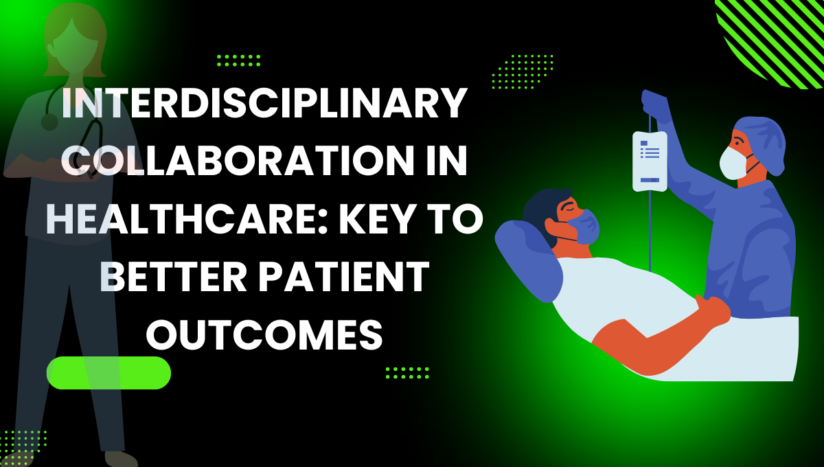 Interdisciplinary Collaboration in Healthcare: Key to Better Patient Outcomes