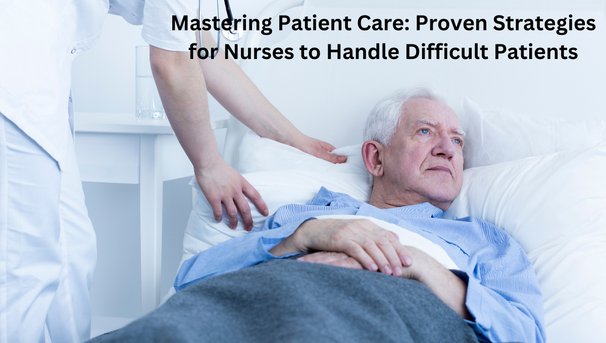 Mastering Patient Care: Proven Strategies for Nurses to Handle Difficult Patients