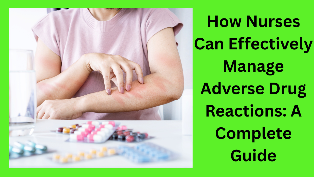 How Nurses Can Effectively Manage Adverse Drug Reactions: A Complete Guide.